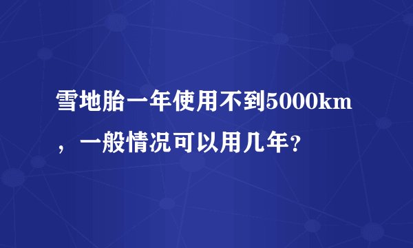 雪地胎一年使用不到5000km，一般情况可以用几年？