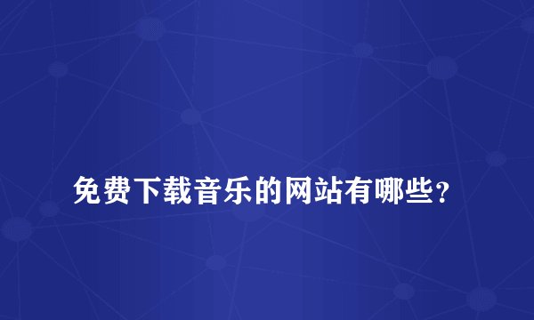 
免费下载音乐的网站有哪些？

