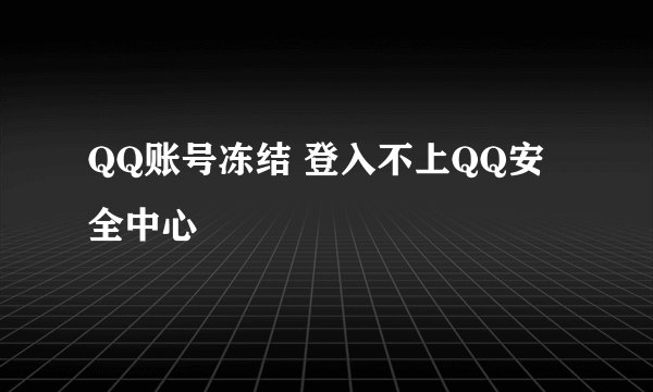 QQ账号冻结 登入不上QQ安全中心