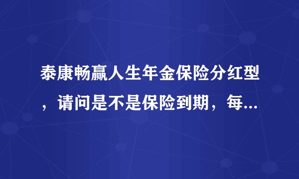 泰康畅赢人生年金保险分红型，请问是不是保险到期，每年交多少领多少，我还有些不太明白