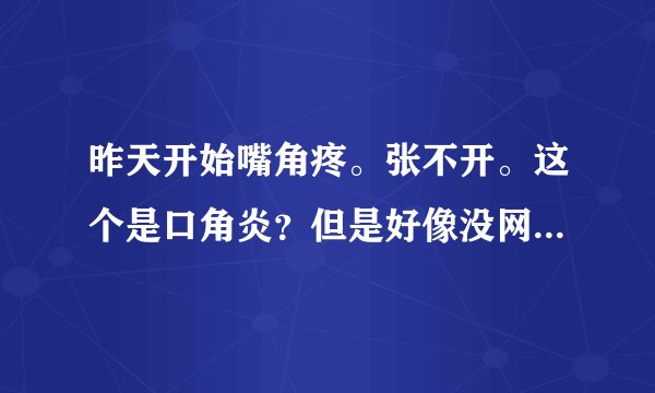 昨天开始嘴角疼。张不开。这个是口角炎？但是好像没网上图片那么严重。是轻微的？是吃维生素b2么？