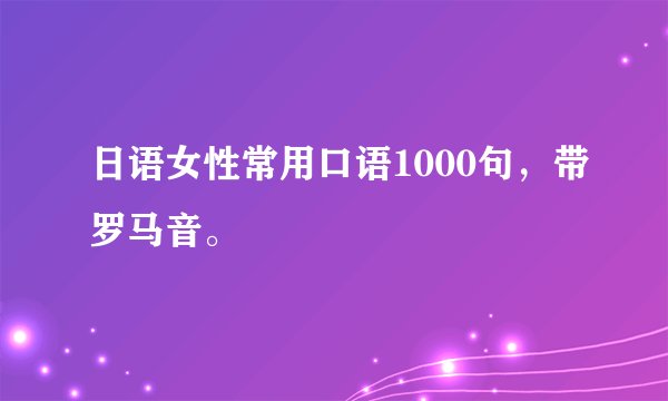 日语女性常用口语1000句，带罗马音。