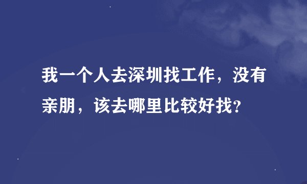 我一个人去深圳找工作，没有亲朋，该去哪里比较好找？