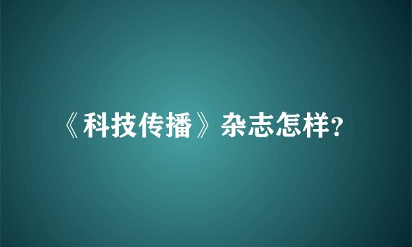 《科技传播》杂志怎样？
