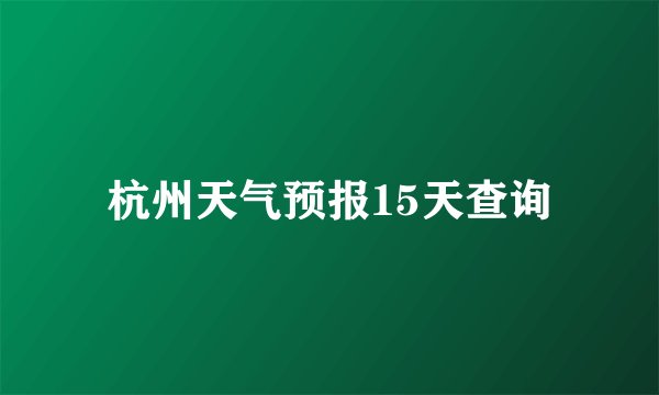 杭州天气预报15天查询