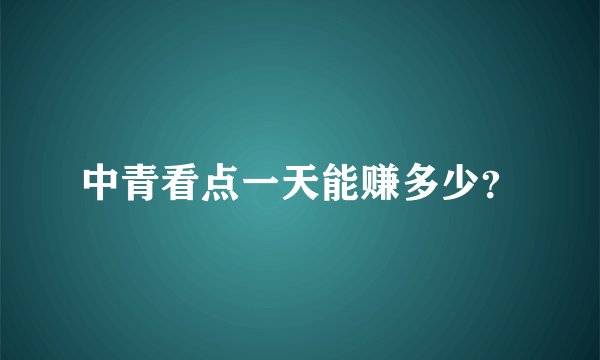 中青看点一天能赚多少？