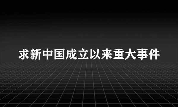 求新中国成立以来重大事件