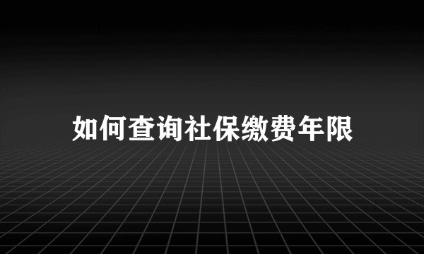 如何查询社保缴费年限