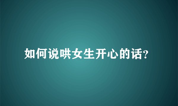如何说哄女生开心的话？