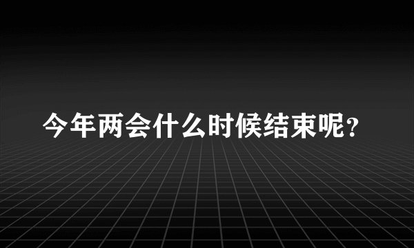 今年两会什么时候结束呢？