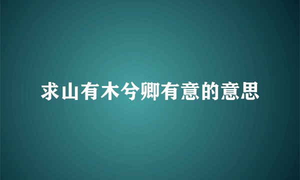 求山有木兮卿有意的意思