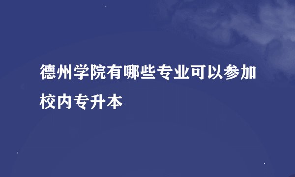 德州学院有哪些专业可以参加校内专升本