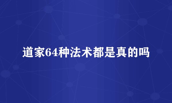 道家64种法术都是真的吗