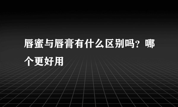 唇蜜与唇膏有什么区别吗？哪个更好用