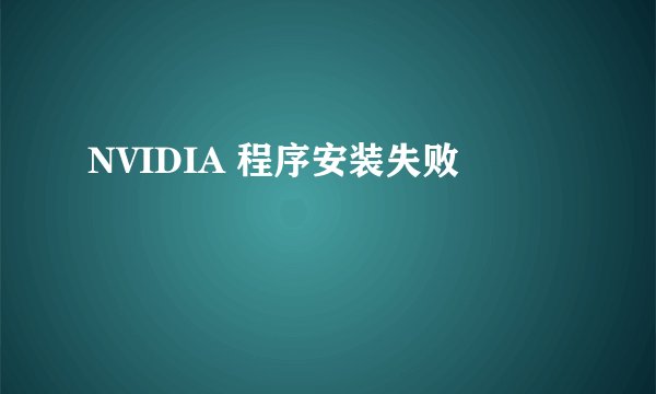 NVIDIA 程序安装失败
