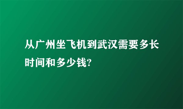 从广州坐飞机到武汉需要多长时间和多少钱?