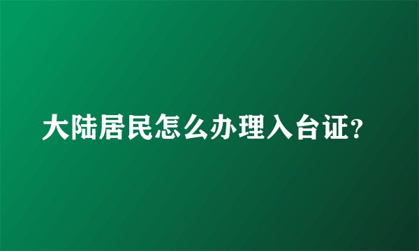 大陆居民怎么办理入台证？