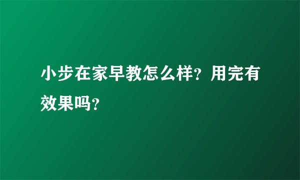 小步在家早教怎么样？用完有效果吗？
