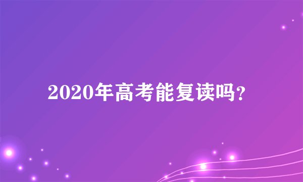 2020年高考能复读吗？