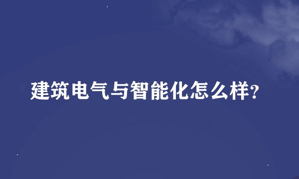 建筑电气与智能化怎么样？