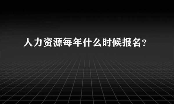 人力资源每年什么时候报名？