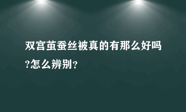 双宫茧蚕丝被真的有那么好吗?怎么辨别？