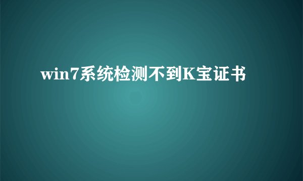 win7系统检测不到K宝证书