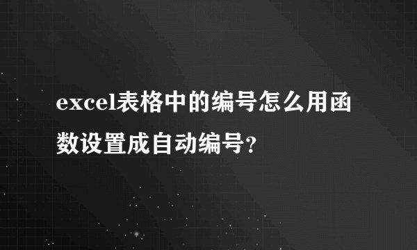 excel表格中的编号怎么用函数设置成自动编号？