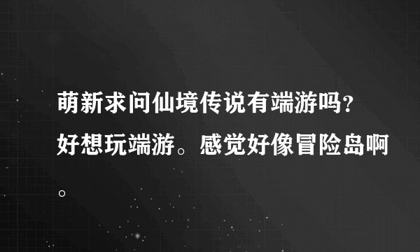 萌新求问仙境传说有端游吗？好想玩端游。感觉好像冒险岛啊。