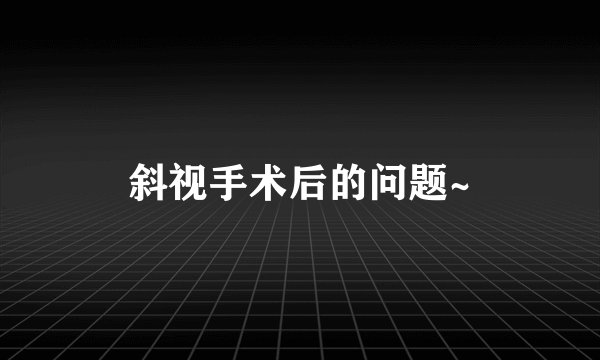 斜视手术后的问题~