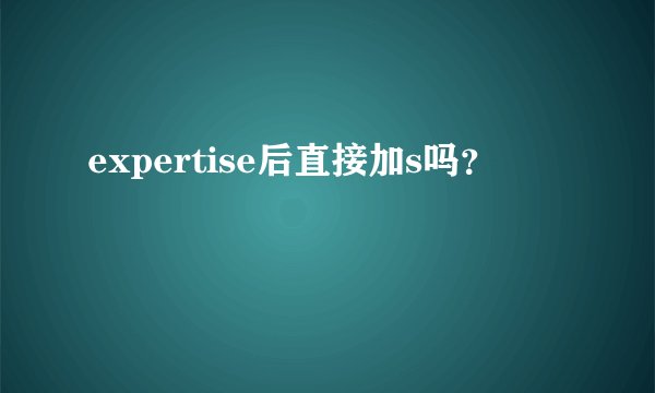 expertise后直接加s吗？