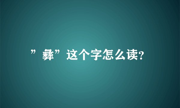 ”彝”这个字怎么读？
