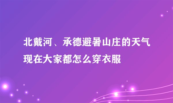 北戴河、承德避暑山庄的天气现在大家都怎么穿衣服