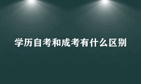 学历自考和成考有什么区别