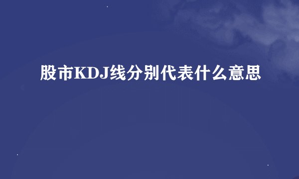 股市KDJ线分别代表什么意思