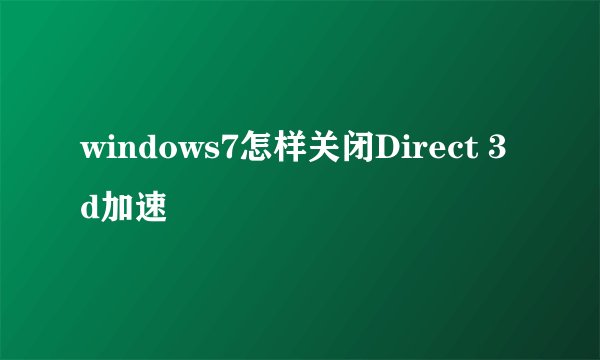 windows7怎样关闭Direct 3d加速