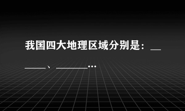 我国四大地理区域分别是：______、______、______、______