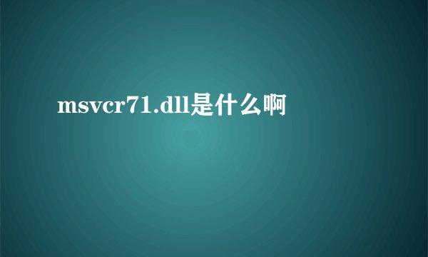 msvcr71.dll是什么啊