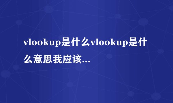 vlookup是什么vlookup是什么意思我应该如何操作