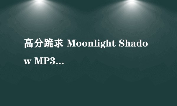高分跪求 Moonlight Shadow MP3 下载 网址（URL）