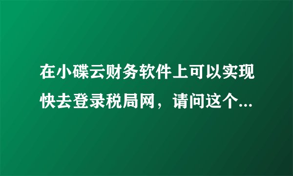 在小碟云财务软件上可以实现快去登录税局网，请问这个功能是怎么实现的