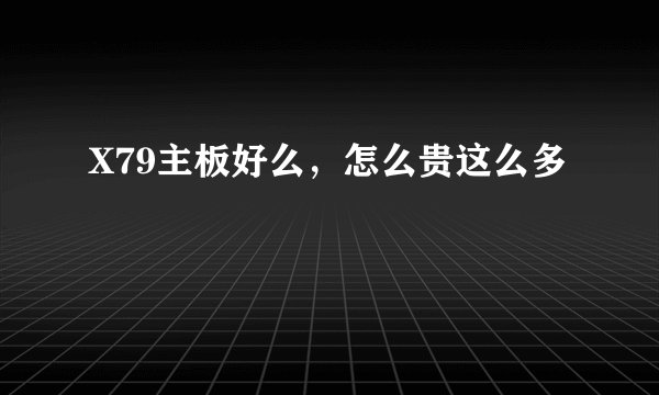 X79主板好么，怎么贵这么多