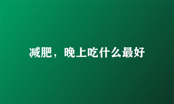 减肥，晚上吃什么最好