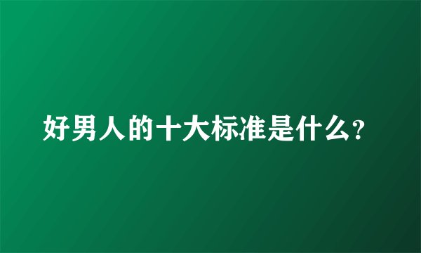 好男人的十大标准是什么？