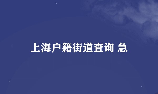上海户籍街道查询 急