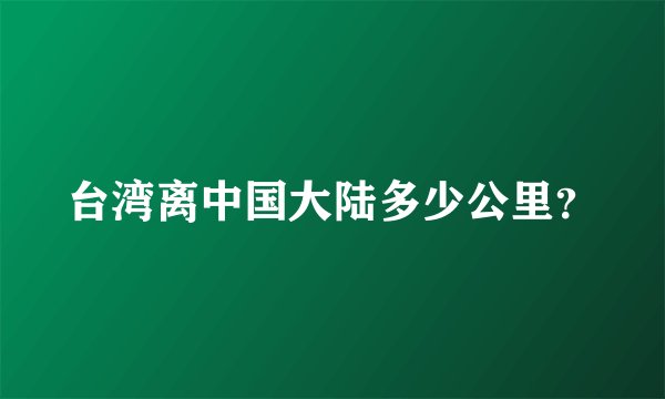 台湾离中国大陆多少公里？