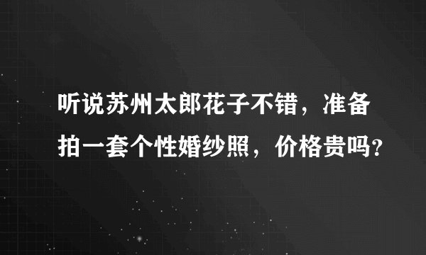 听说苏州太郎花子不错，准备拍一套个性婚纱照，价格贵吗？