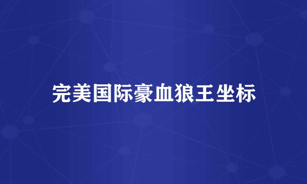 完美国际豪血狼王坐标
