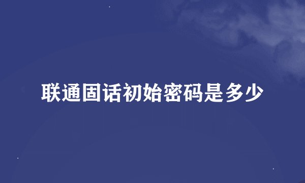 联通固话初始密码是多少