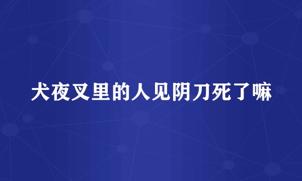 犬夜叉里的人见阴刀死了嘛